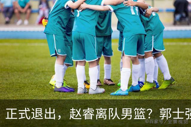 正式退出，赵睿离队男篮？郭士强发声，官宣决定，队长人选揭晓